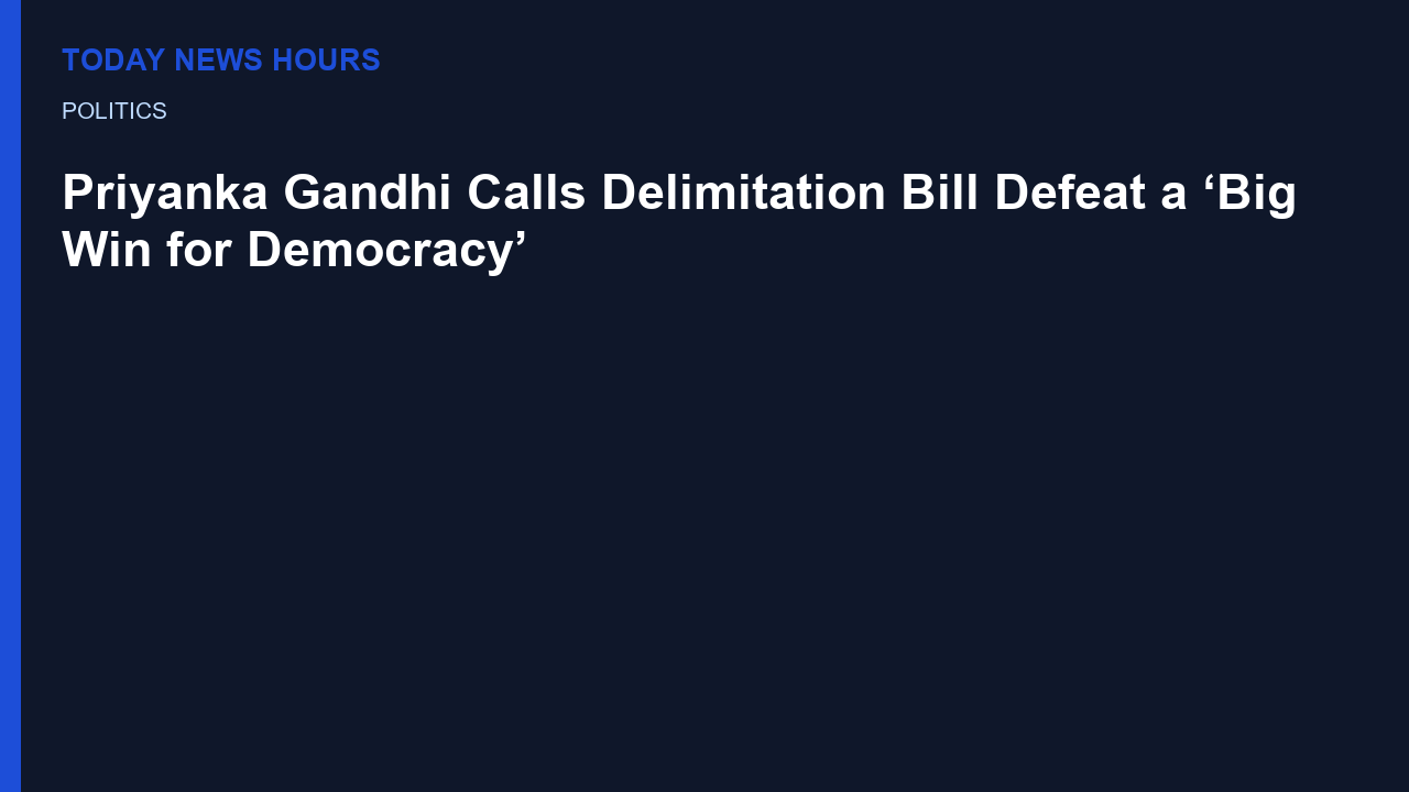 ‘Big Win for Democracy’: Priyanka Gandhi Reacts After Delimitation Bill Defeat in Lok Sabha