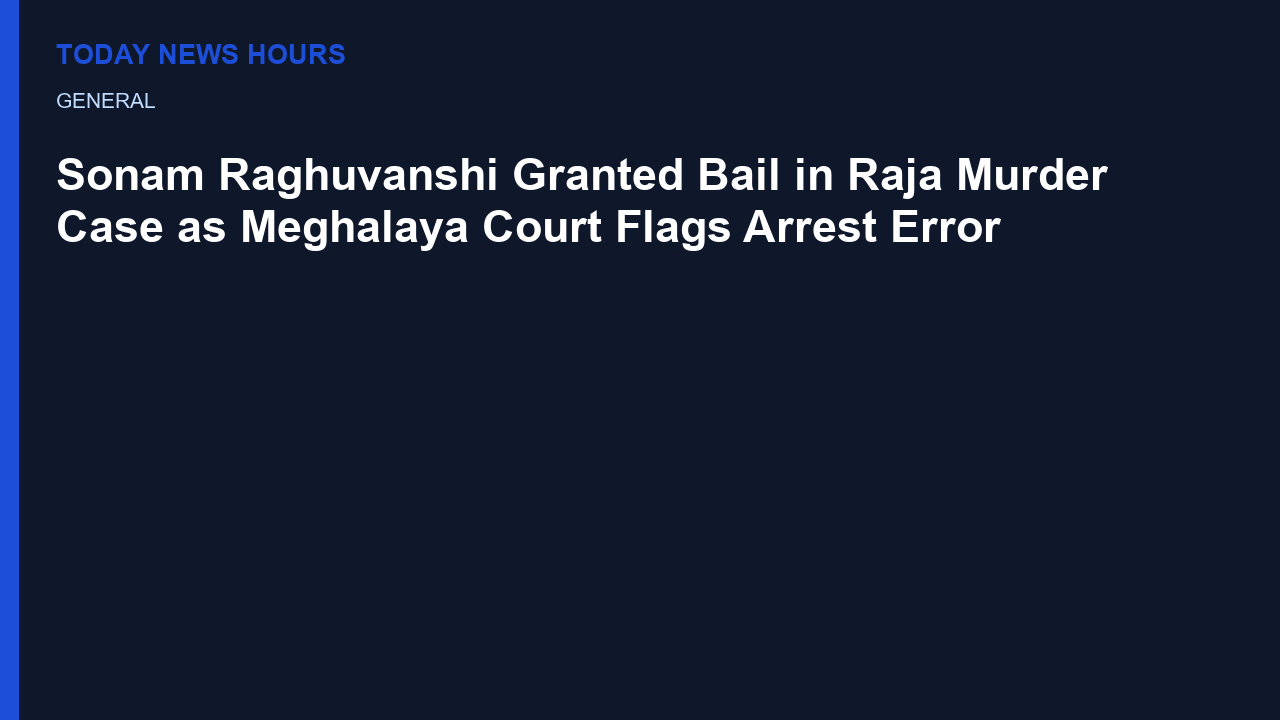 Sonam Raghuvanshi Granted Bail in Raja Murder Case as Meghalaya Court Flags Arrest Error