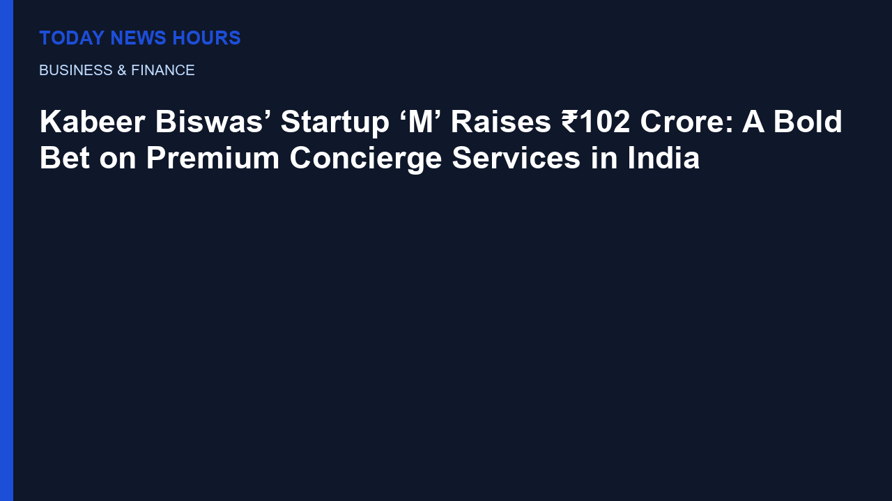 Kabeer Biswas’ Startup ‘M’ Raises ₹102 Crore: A Bold Bet on Premium Concierge Services in India