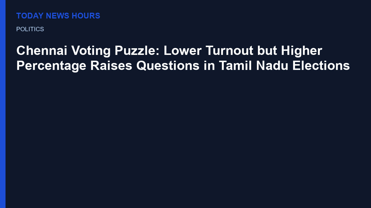Chennai Voting Puzzle: Lower Turnout but Higher Percentage Raises Questions in Tamil Nadu Elections