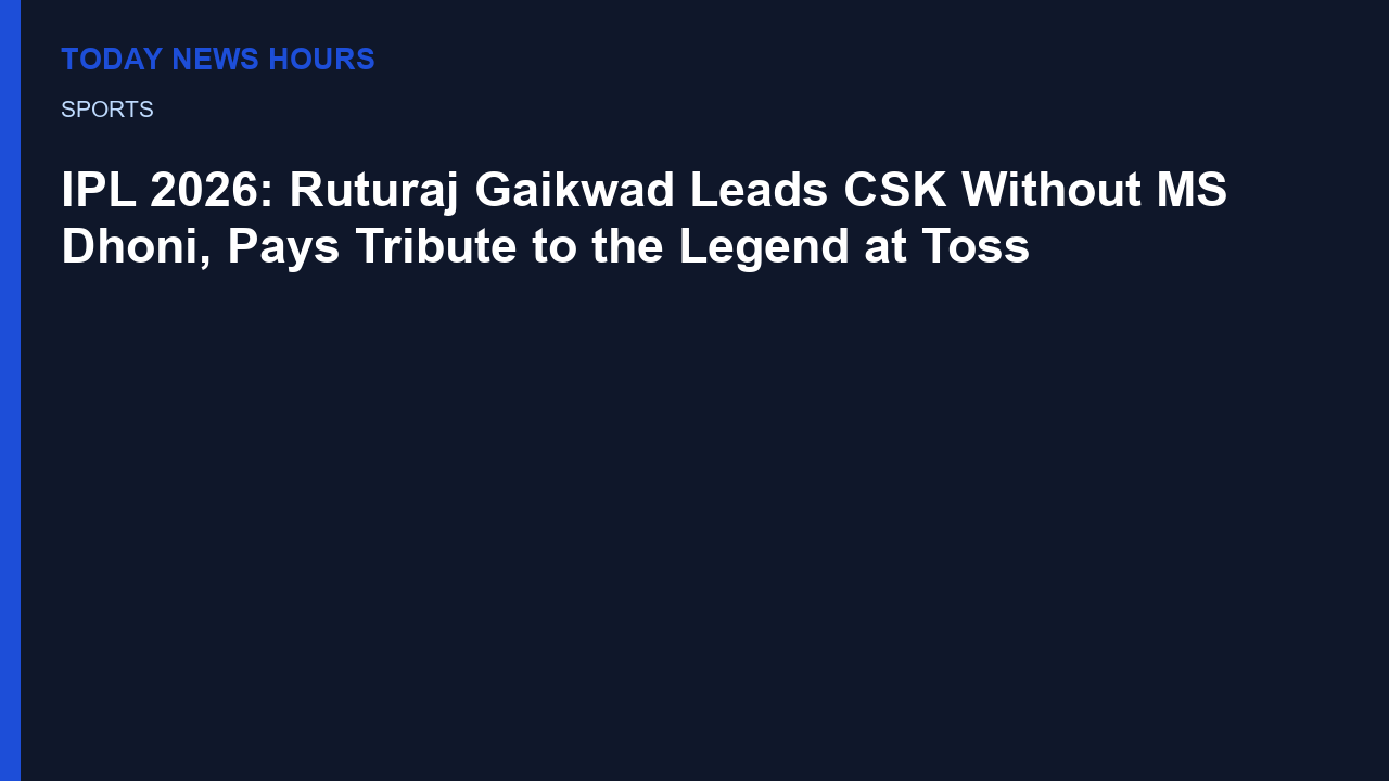 IPL 2026: Ruturaj Gaikwad Leads CSK Without MS Dhoni, Pays Tribute to the Legend at Toss